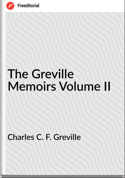Charles C. F. Greville The Greville Memoirs Volume II