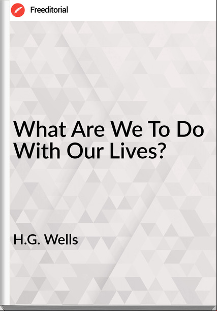 H.G. Wells What Are We To Do With Our Lives?