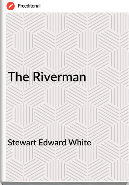 Stewart Edward White - The Riverman