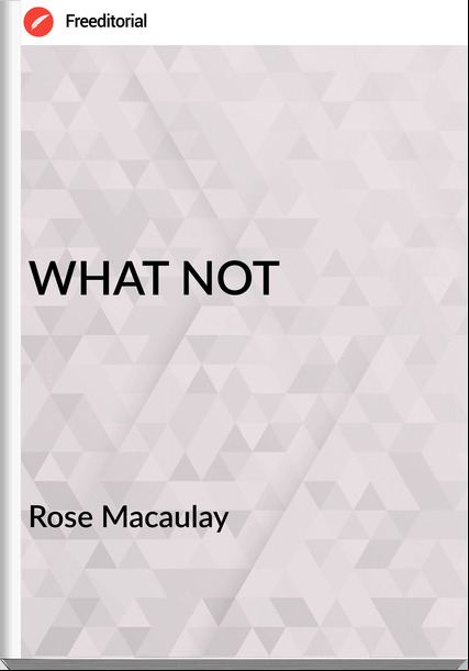 Rose Macaulay WHAT NOT