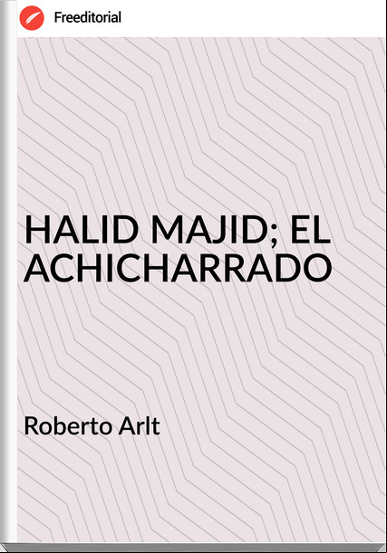 Roberto Arlt HALID MAJID; EL ACHICHARRADO