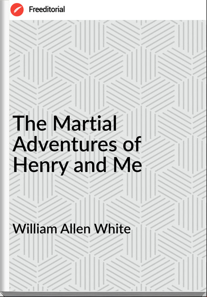 William Allen White - The Martial Adventures of Henry and Me