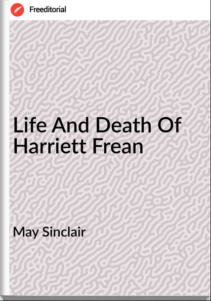 May Sinclair - Life And Death Of Harriett Frean
