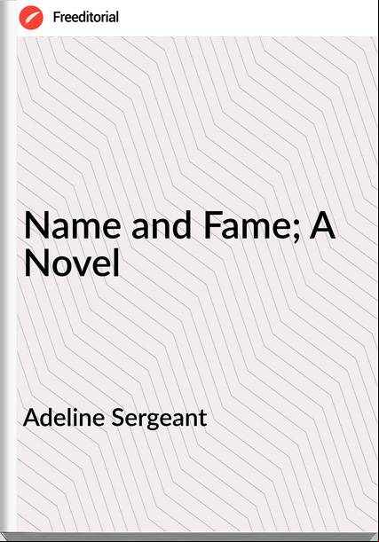 Adeline Sergeant - Name and Fame; A Novel