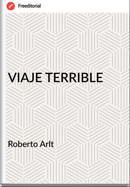 Roberto Arlt VIAJE TERRIBLE