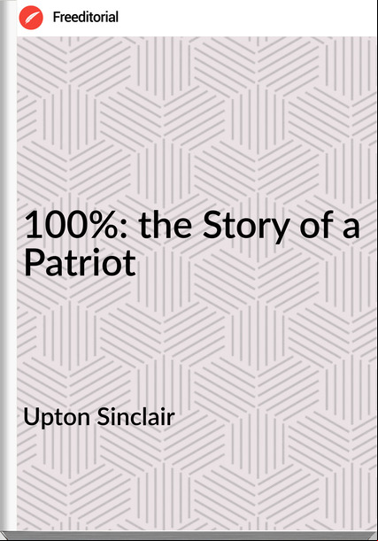Upton Sinclair 100%: the Story of a Patriot