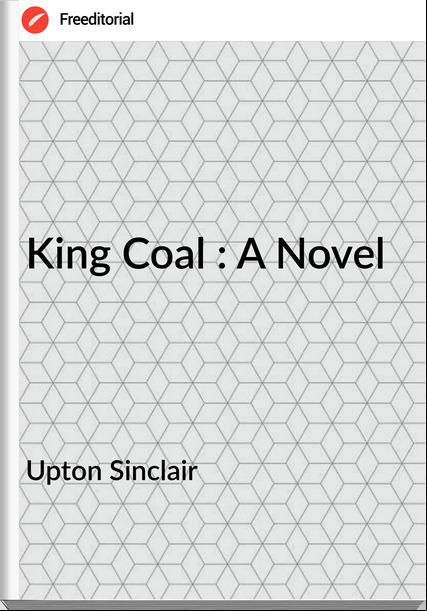 Upton Sinclair King Coal : A Novel