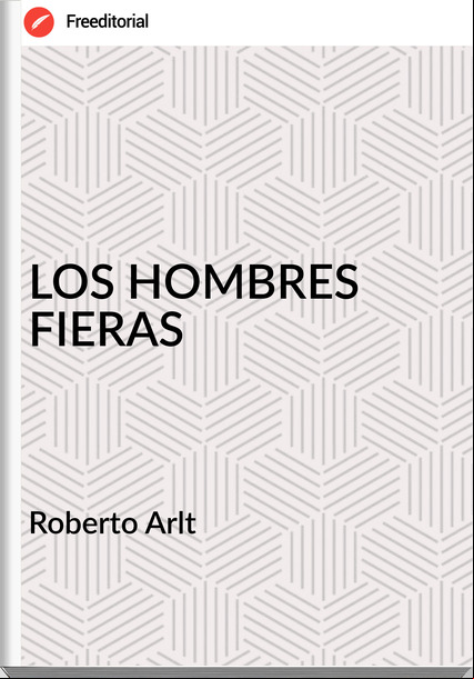 Roberto Arlt LOS HOMBRES FIERAS