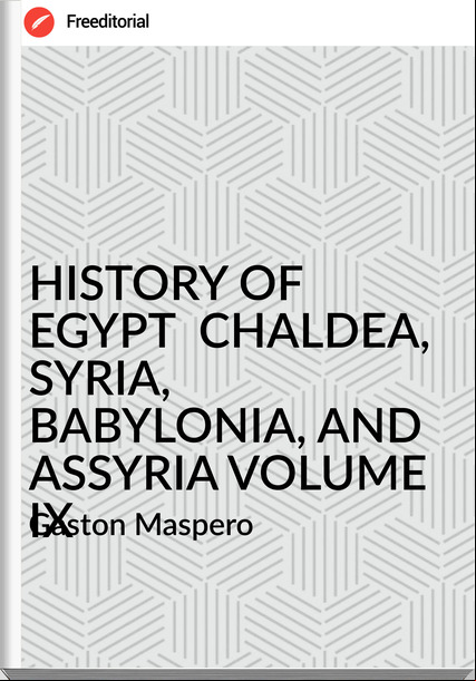  Gaston Maspero - HISTORY OF EGYPT  CHALDEA, SYRIA, BABYLONIA, AND ASSYRIA VOLUME IX