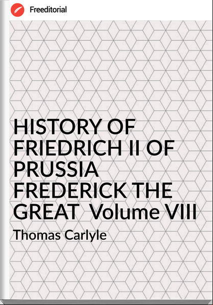 Thomas Carlyle HISTORY OF FRIEDRICH II OF PRUSSIA FREDERICK THE GREAT Volume VIII