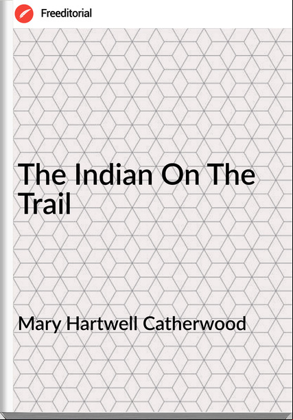 Mary Hartwell Catherwood  - The Indian On The Trail