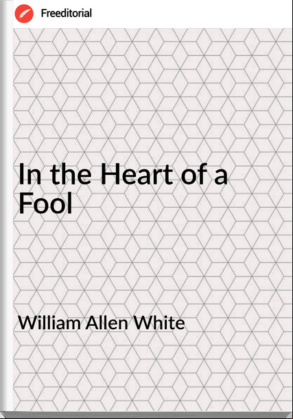 William Allen White - In the Heart of a Fool
