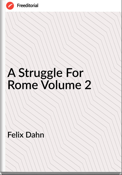 Felix Dahn - A Struggle For Rome Volume 2