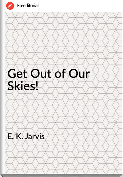 E. K. Jarvis - Get Out of Our Skies!