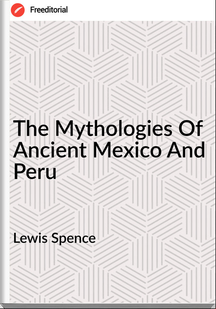 Lewis Spence  - The Mythologies Of Ancient Mexico And Peru