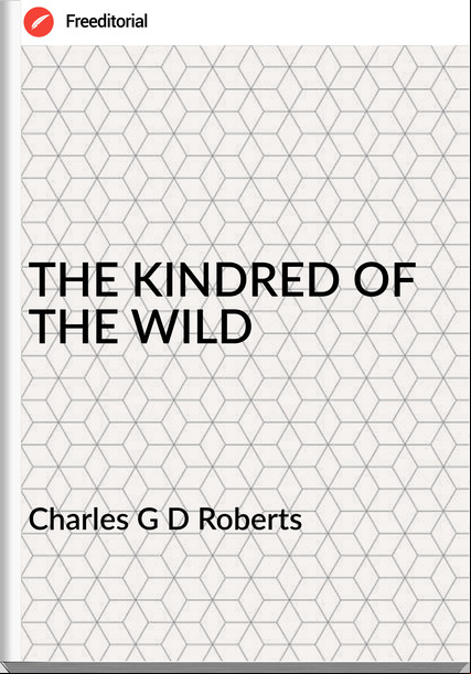 Charles G D Roberts - THE KINDRED OF THE WILD