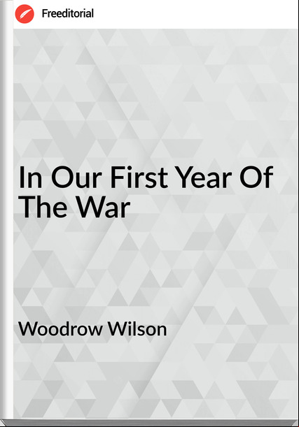 Woodrow Wilson  - In Our First Year Of The War