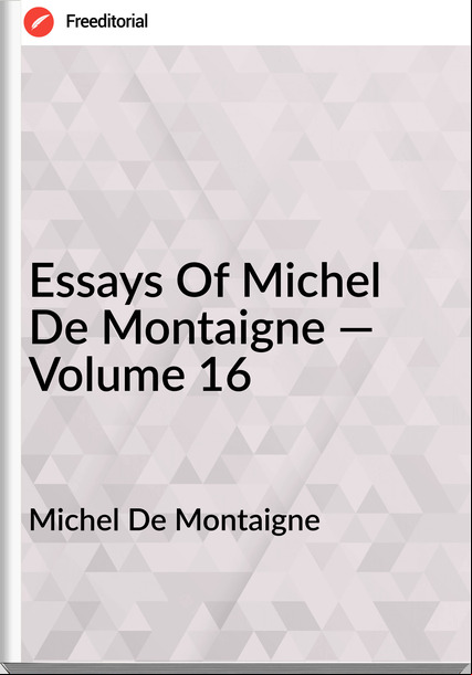 Michel De Montaigne - Essays Of Michel De Montaigne — Volume 16