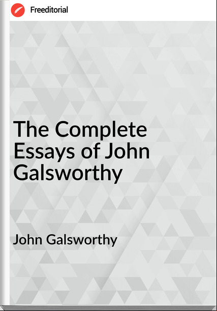 John Galsworthy The Complete Essays of John Galsworthy
