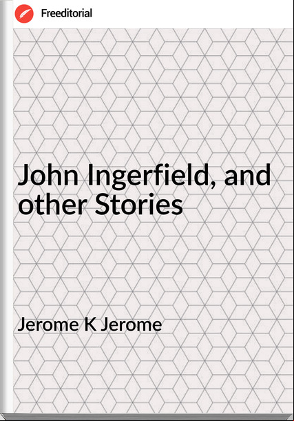 Jerome K Jerome - John Ingerfield, and other Stories