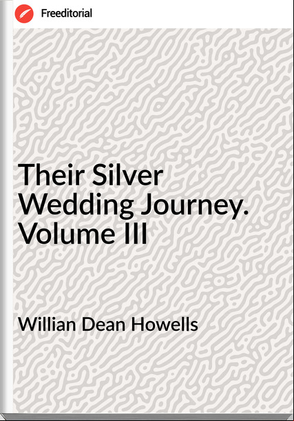 Willian Dean Howells - Their Silver Wedding Journey. Volume III