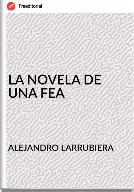  ALEJANDRO LARRUBIERA - LA NOVELA DE UNA FEA
