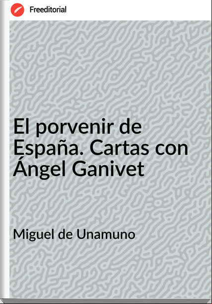  Miguel de Unamuno - El porvenir de España. Cartas con Ángel Ganivet