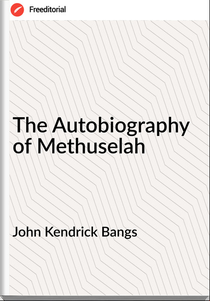 John Kendrick Bangs The Autobiography of Methuselah