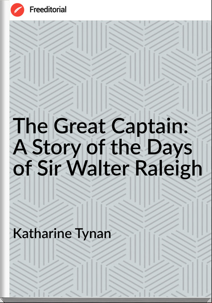 Katharine Tynan The Great Captain: A Story of the Days of Sir Walter Raleigh