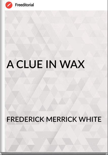 FREDERICK MERRICK WHITE A CLUE IN WAX