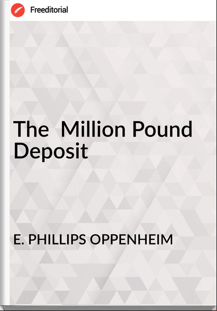 E. PHILLIPS OPPENHEIM The Million Pound Deposit