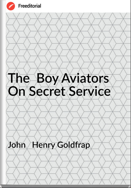John   Henry Goldfrap - The  Boy Aviators On Secret Service