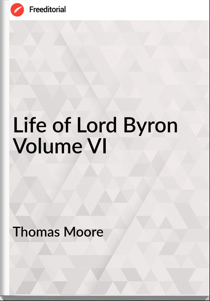 Thomas Moore Life of Lord Byron Volume VI