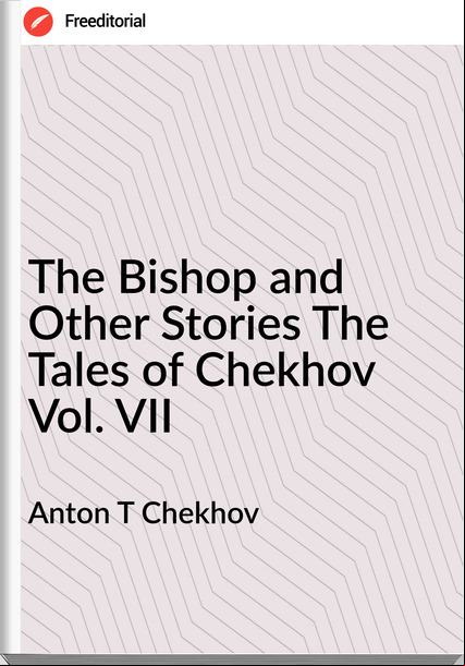 Anton T Chekhov The Bishop and Other Stories The Tales of Chekhov Vol. VII