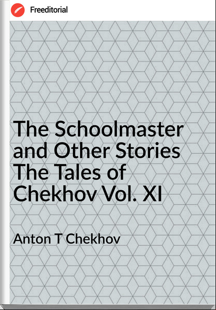 Anton T Chekhov The Schoolmaster and Other Stories The Tales of Chekhov Vol. XI