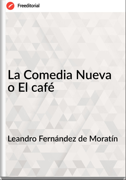 Leandro Fernández de Moratín La Comedia Nueva o El café