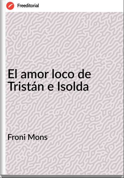 Froni Mons El amor loco de Tristán e Isolda