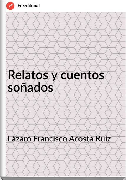 Lázaro Francisco Acosta Ruiz - Relatos y cuentos soñados