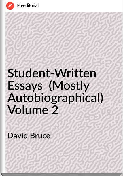 David Bruce - Student-Written Essays  (Mostly Autobiographical) Volume 2